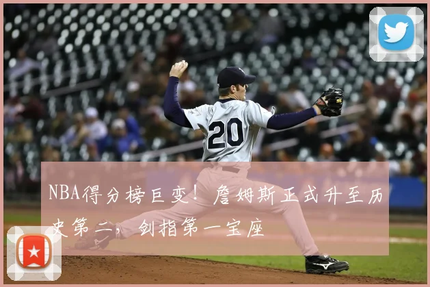 NBA得分榜巨变！詹姆斯正式升至历史第二，剑指第一宝座