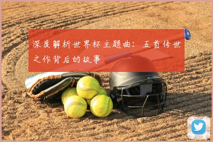 深度解析世界杯主题曲：五首传世之作背后的故事