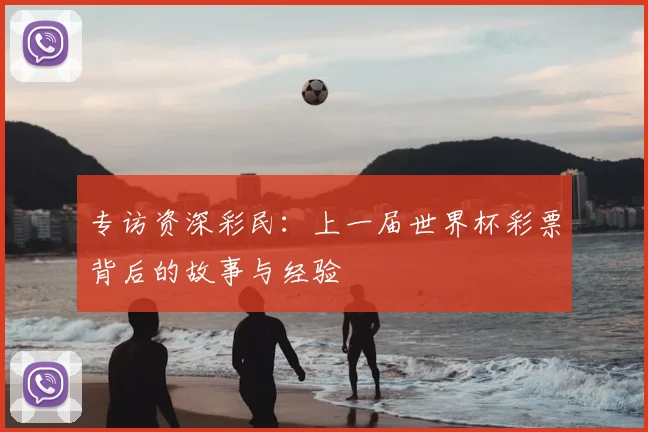 专访资深彩民：上一届世界杯彩票背后的故事与经验