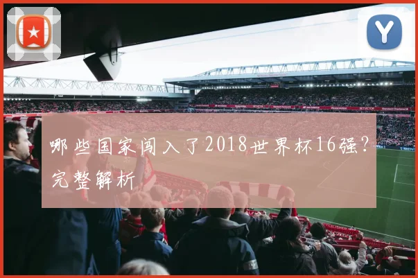 哪些国家闯入了2018世界杯16强?完整解析