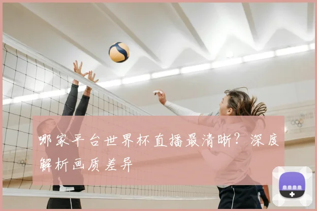 哪家平台世界杯直播最清晰?深度解析画质差异