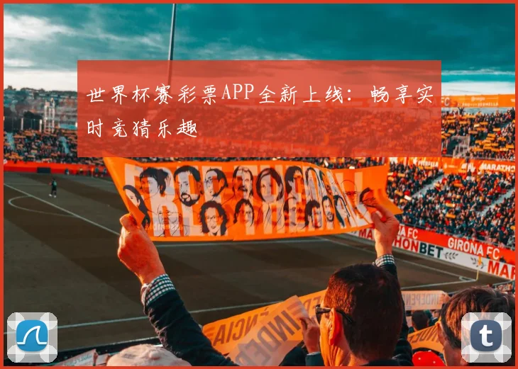 世界杯赛彩票APP全新上线:畅享实时竞猜乐趣