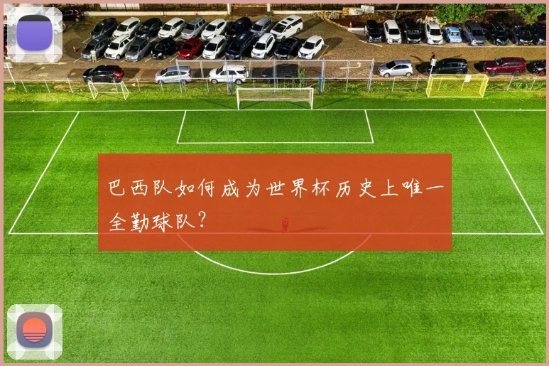 巴西队如何成为世界杯历史上唯一全勤球队？