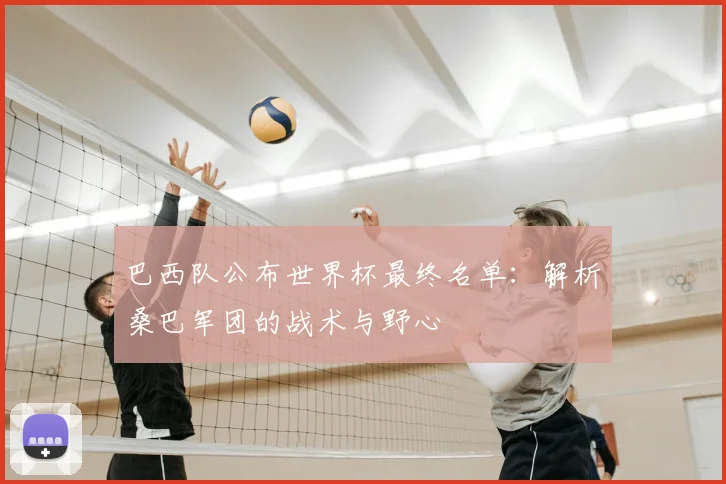 巴西队公布世界杯最终名单：解析桑巴军团的战术与野心