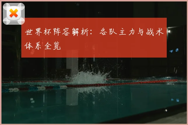 世界杯阵容解析:各队主力与战术体系全览