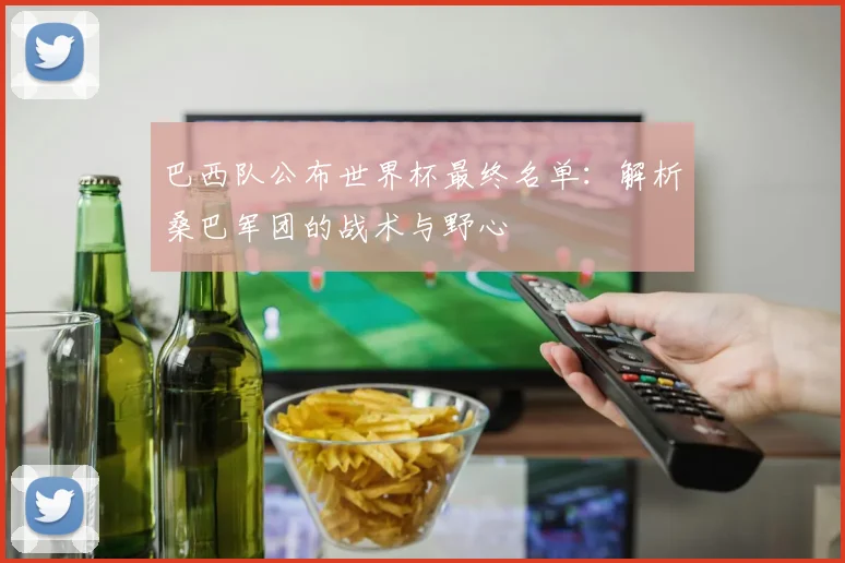 巴西队公布世界杯最终名单：解析桑巴军团的战术与野心