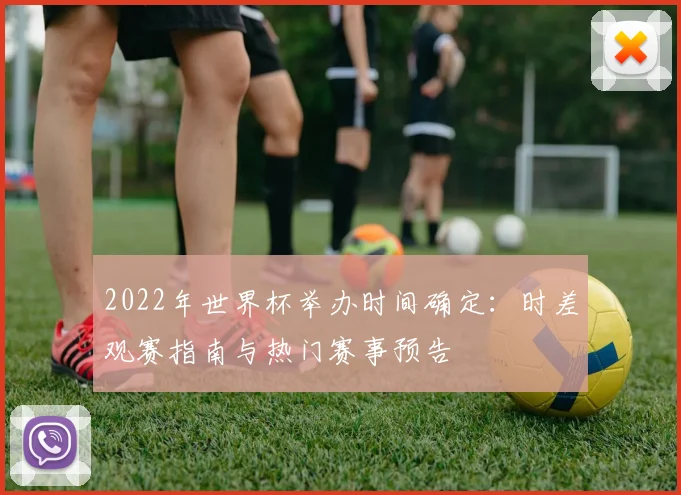 2022年世界杯举办时间确定：时差观赛指南与热门赛事预告
