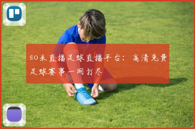 so米直播足球直播平台：高清免费足球赛事一网打尽