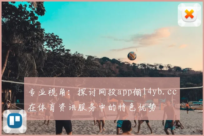 专业视角：探讨网投app俪14yb.cc在体育资讯服务中的特色优势