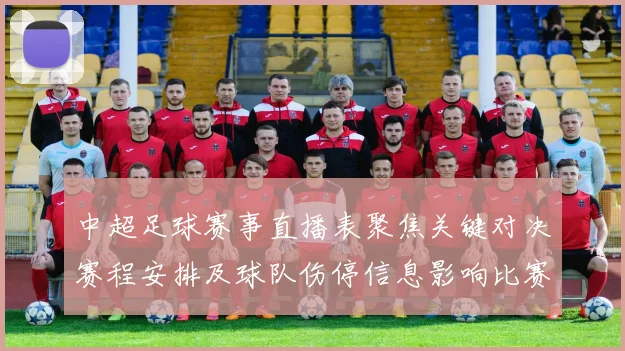 中超足球赛事直播表聚焦关键对决赛程安排及球队伤停信息影响比赛观赛安排