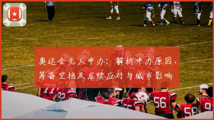 奥运会无人申办：解析申办原因、筹备空档及后续应对与城市影响