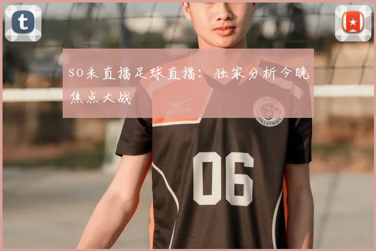 so米直播足球直播：独家分析今晚焦点大战