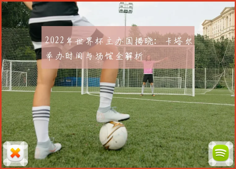 2022年世界杯主办国揭晓：卡塔尔举办时间与场馆全解析