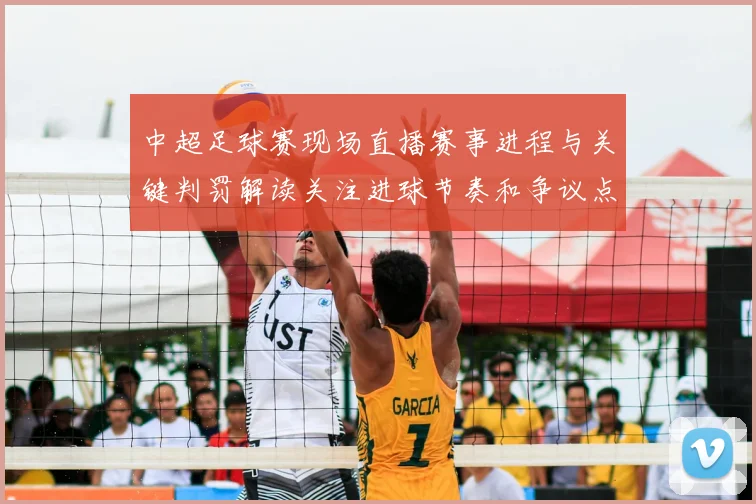 中超足球赛现场直播赛事进程与关键判罚解读关注进球节奏和争议点